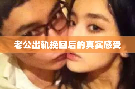 老公出轨挽回后的真实感受