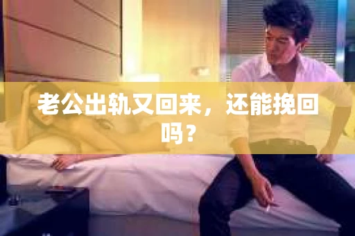 老公出轨又回来,还能挽回吗? 老公出轨又回来,还能挽回吗?