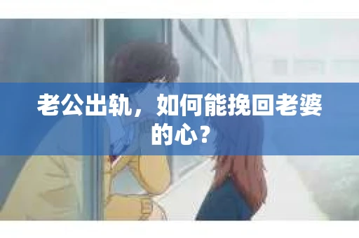 老公出轨，如何能挽回老婆的心？