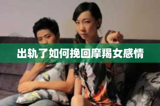 出轨了如何挽回摩羯女感情