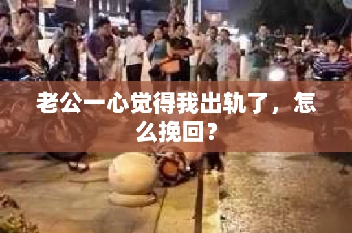 老公一心觉得我出轨了，怎么挽回？