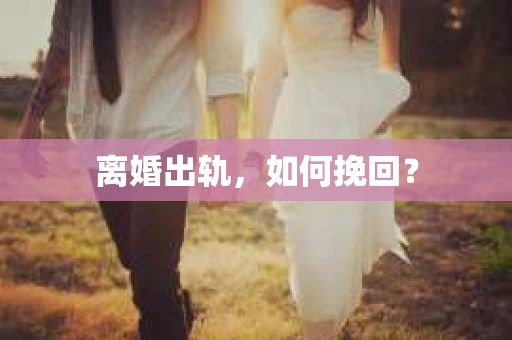 离婚出轨，如何挽回？