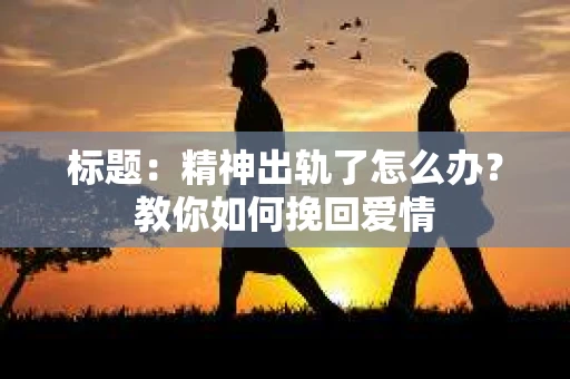标题：精神出轨了怎么办？教你如何挽回爱情