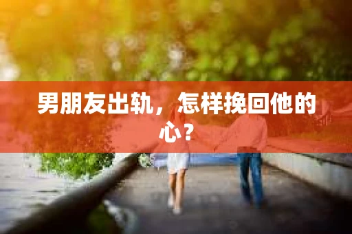 男朋友出轨，怎样挽回他的心？