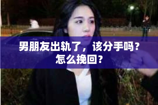 男朋友出轨了，该分手吗？怎么挽回？