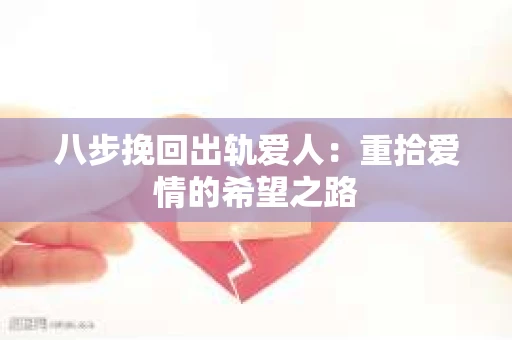 八步挽回出轨爱人：重拾爱情的希望之路