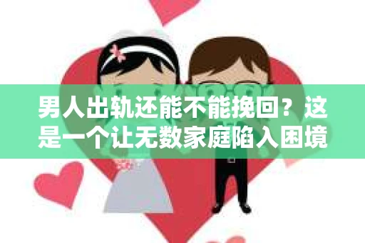 男人出轨还能不能挽回？这是一个让无数家庭陷入困境的问题。在这个问题上，我作为一名专业律师，将从法律、心理和社会等多个角度，为大家分析男人出轨后是否还有挽回的可能。