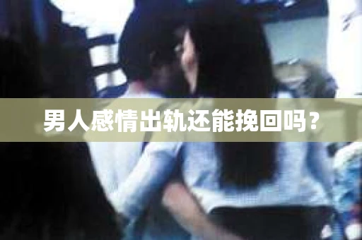 男人感情出轨还能挽回吗？