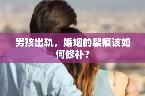 男孩出轨，婚姻的裂痕该如何修补？
