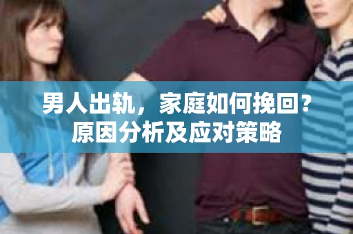 男人出轨，家庭如何挽回？原因分析及应对策略
