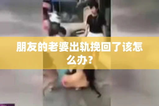 朋友的老婆出轨挽回了该怎么办？