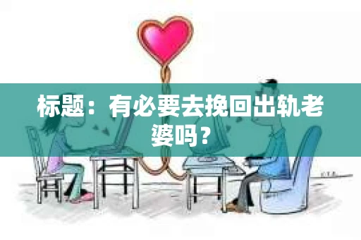 标题：有必要去挽回出轨老婆吗？