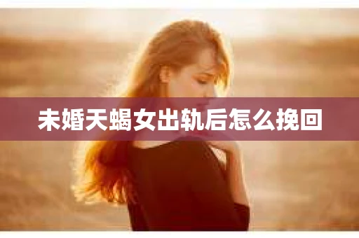 未婚天蝎女出轨后怎么挽回