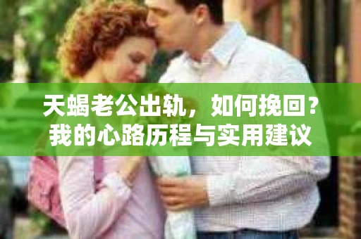 天蝎老公出轨，如何挽回？我的心路历程与实用建议