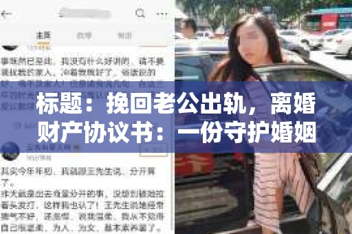 标题:挽回老公出轨,离婚财产协议书:一份守护婚姻与财产的明智选择 标题:挽回老公出轨,离婚财产协议书:一份守护婚姻与财产的明智选择