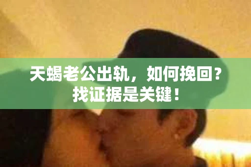 天蝎老公出轨，如何挽回？找证据是关键！