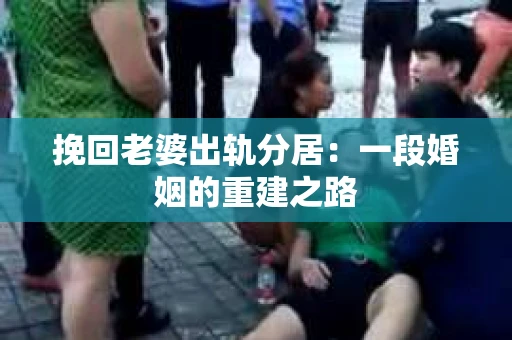挽回老婆出轨分居：一段婚姻的重建之路