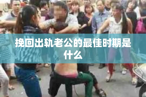 挽回出轨老公的最佳时期是什么