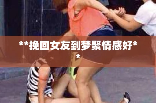 **挽回女友到梦聚情感好**