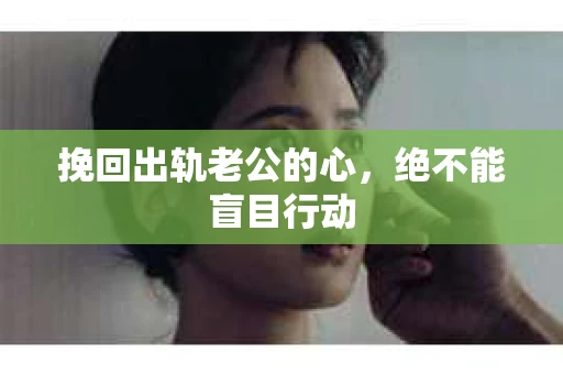 挽回出轨老公的心，绝不能盲目行动