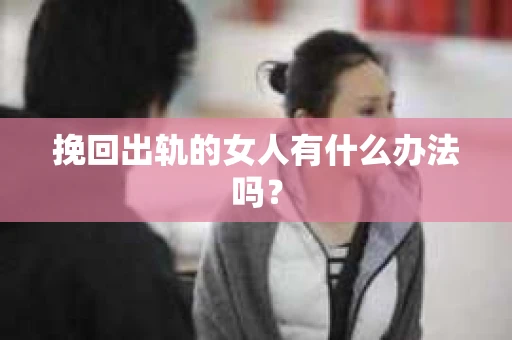 挽回出轨的女人有什么办法吗？