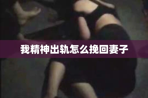 我精神出轨怎么挽回妻子