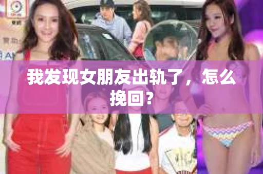 我发现女朋友出轨了，怎么挽回？