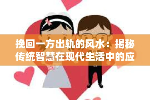挽回一方出轨的风水：揭秘传统智慧在现代生活中的应用