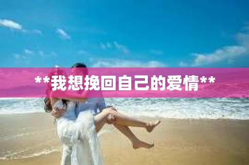 **我想挽回自己的爱情**