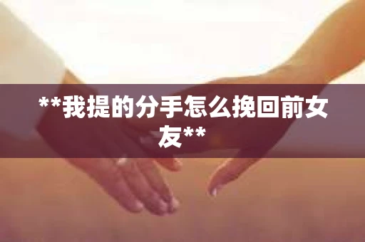 **我提的分手怎么挽回前女友**
