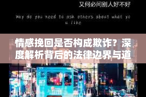 情感挽回是否构成欺诈？深度解析背后的法律边界与道德伦理
