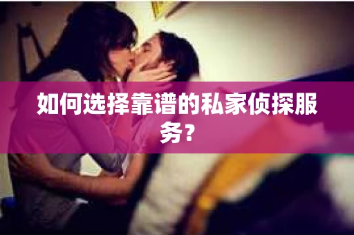 如何选择靠谱的私家侦探服务? 如何选择靠谱的私家侦探服务?