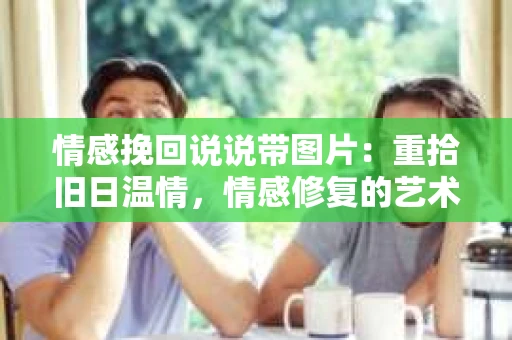 情感挽回说说带图片：重拾旧日温情，情感修复的艺术