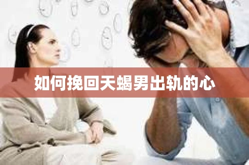 如何挽回天蝎男出轨的心