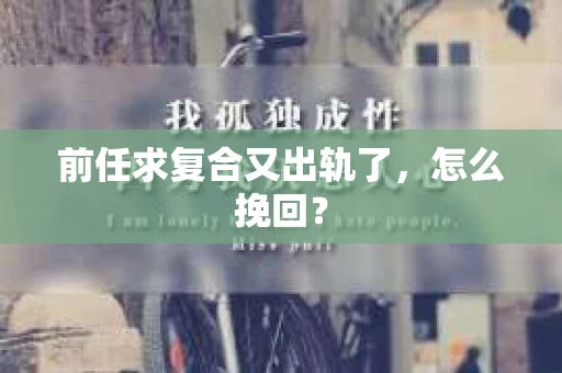 前任求复合又出轨了，怎么挽回？