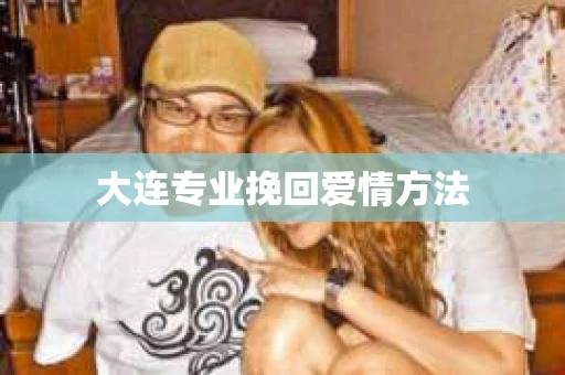 大连专业挽回爱情方法