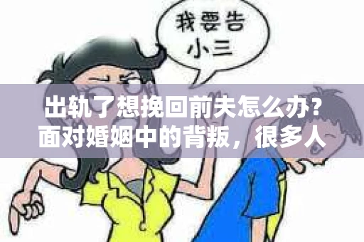 出轨了想挽回前夫怎么办？面对婚姻中的背叛，很多人都会感到痛苦和无助。但生活总是充满了转机，如果你真心想要挽回前夫，那么以下这些方法或许能给你一些启示。