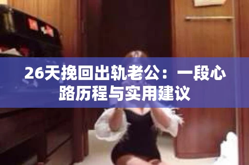 26天挽回出轨老公：一段心路历程与实用建议