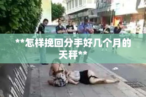 **怎样挽回分手好几个月的天秤**