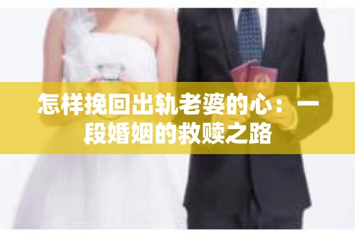 怎样挽回出轨老婆的心：一段婚姻的救赎之路