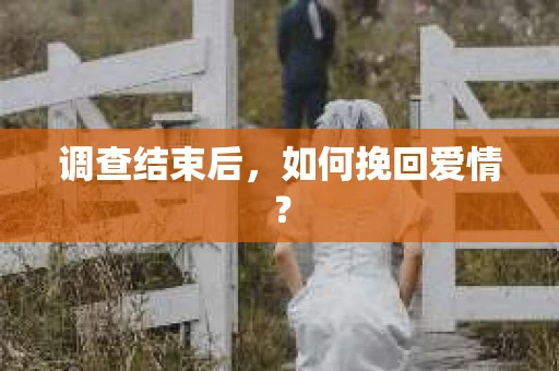 调查结束后，如何挽回爱情？
