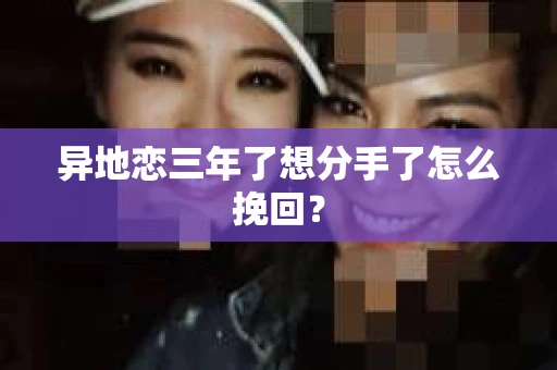 异地恋三年了想分手了怎么挽回？
