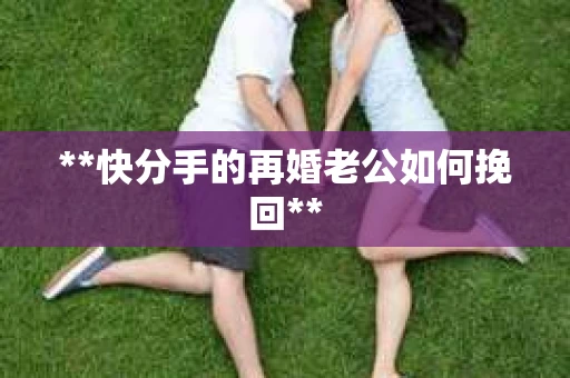 **快分手的再婚老公如何挽回**