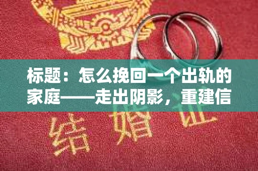 标题：怎么挽回一个出轨的家庭——走出阴影，重建信任之路