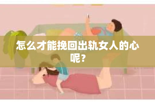 怎么才能挽回出轨女人的心呢? 怎么才能挽回出轨女人的心呢?