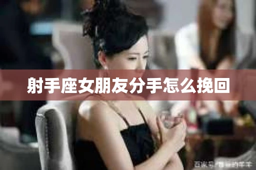 射手座女朋友分手怎么挽回