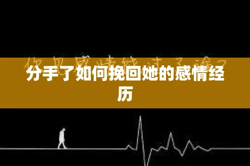 分手了如何挽回她的感情经历