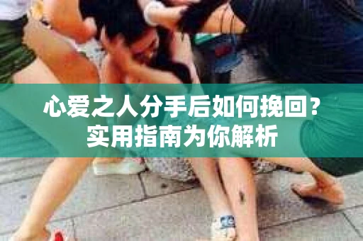 心爱之人分手后如何挽回？实用指南为你解析