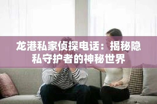 龙港私家侦探电话：揭秘隐私守护者的神秘世界