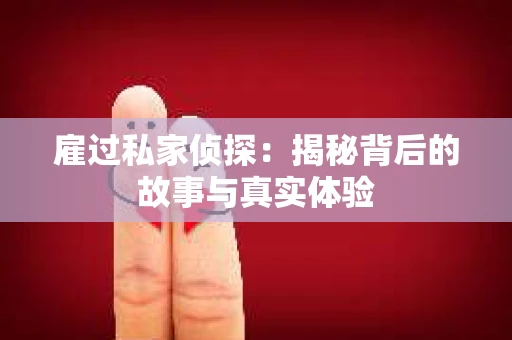 雇过私家侦探：揭秘背后的故事与真实体验